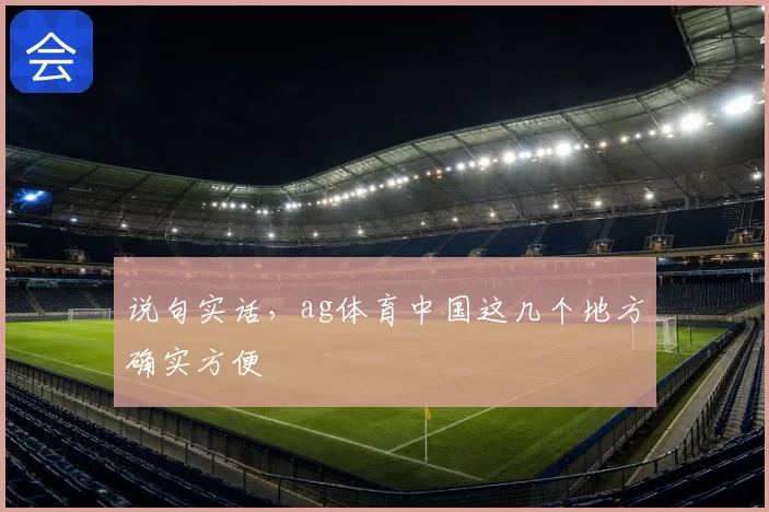 说句实话，ag体育中国这几个地方确实方便