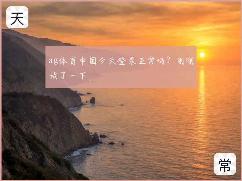 ag体育中国今天登录正常吗?刚刚试了一下